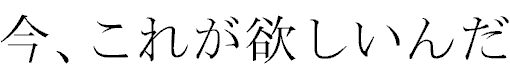 Ima, kore ga hoshiin da! / I want it now! Ima, kore ga hoshiin da! / I want it now!